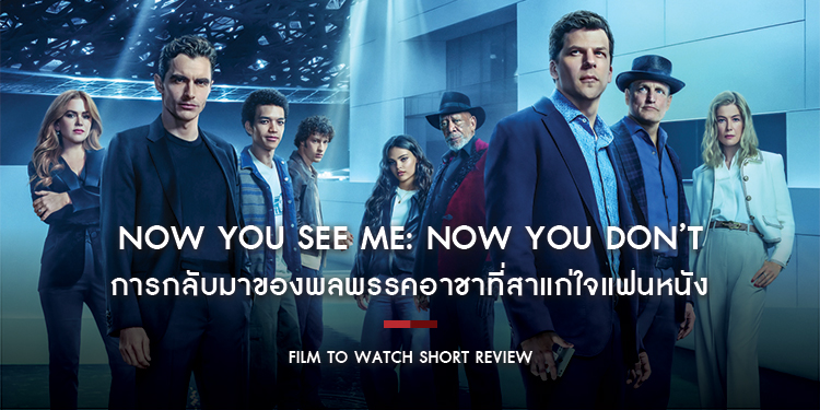 Now You See Me: Now You Don’t : กลนี้บันเทิงไม่เกินจริง การกลับมาของพลพรรคอาชาที่สาแก่ใจแฟนหนัง | Film to Watch Short Review